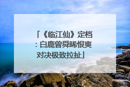 《临江仙》定档：白鹿曾舜晞恨爽对决极致拉扯