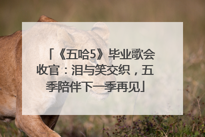 《五哈5》毕业歌会收官：泪与笑交织，五季陪伴下一季再见
