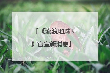 《流浪地球3》官宣新消息