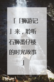 「狮游记」来，聆听石狮番仔楼的时光故事