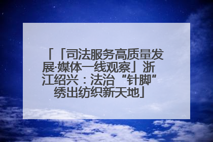 「司法服务高质量发展·媒体一线观察」浙江绍兴：法治“针脚”绣出纺织新天地