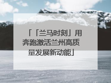 「兰马时刻」用奔跑激活兰州高质量发展新动能