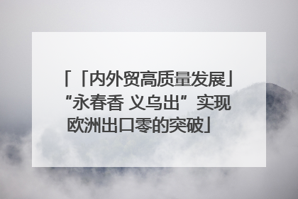 「内外贸高质量发展」“永春香 义乌出”实现欧洲出口零的突破