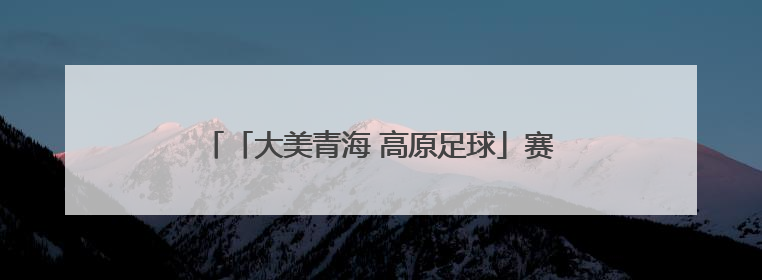 「大美青海 高原足球」赛场上的精彩 展区里的惊喜