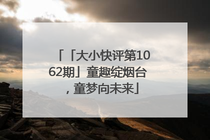 「大小快评第1062期」童趣绽烟台，童梦向未来