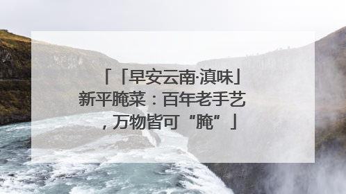 「早安云南·滇味」新平腌菜：百年老手艺，万物皆可“腌”
