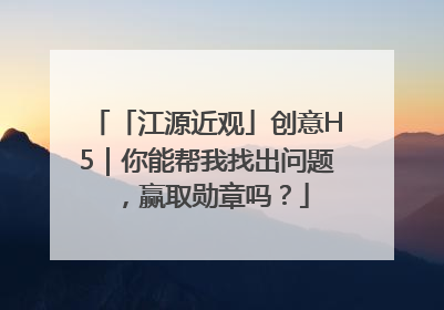 「江源近观」创意H5｜你能帮我找出问题，赢取勋章吗？