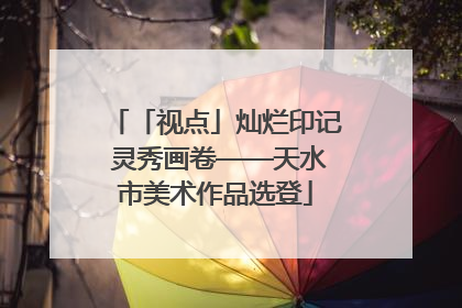 「视点」灿烂印记 灵秀画卷——天水市美术作品选登