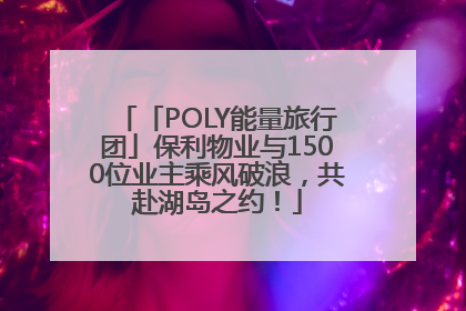 「POLY能量旅行团」保利物业与1500位业主乘风破浪，共赴湖岛之约！