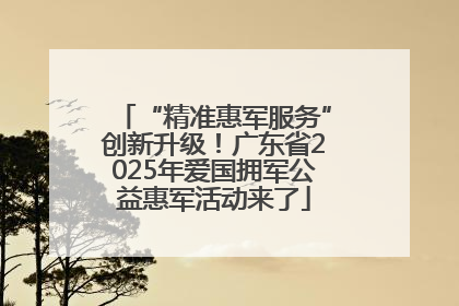 “精准惠军服务”创新升级！广东省2025年爱国拥军公益惠军活动来了