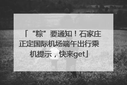 “粽”要通知！石家庄正定国际机场端午出行乘机提示，快来get
