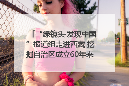 “绿镜头·发现中国”报道组走进西藏 挖掘自治区成立60年来生动气象故事