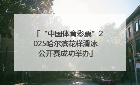 “中国体育彩票”2025哈尔滨花样滑冰公开赛成功举办