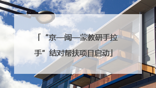 “京—闽—蒙教研手拉手”结对帮扶项目启动