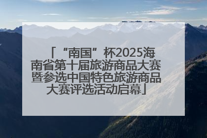 “南国”杯2025海南省第十届旅游商品大赛暨参选中国特色旅游商品大赛评选活动启幕