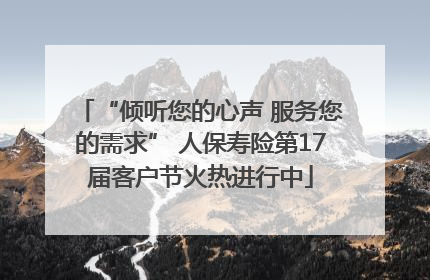 “倾听您的心声 服务您的需求” 人保寿险第17届客户节火热进行中