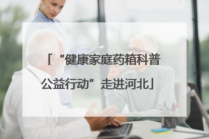 “健康家庭药箱科普公益行动”走进河北