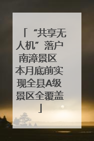 “共享无人机”落户南漳景区 本月底前实现全县A级景区全覆盖