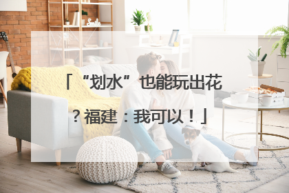 “划水”也能玩出花？福建：我可以！