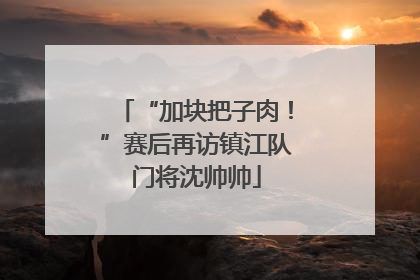 “加块把子肉！”赛后再访镇江队门将沈帅帅