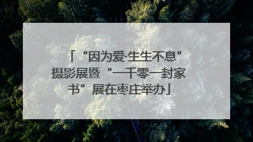 “因为爱·生生不息”摄影展暨“一千零一封家书”展在枣庄举办