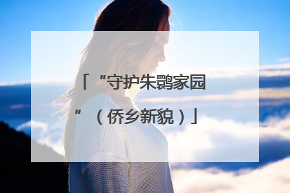 “守护朱鹮家园”（侨乡新貌）