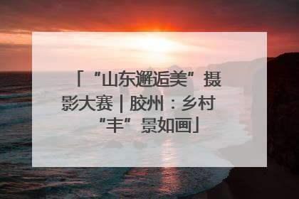 “山东邂逅美”摄影大赛｜胶州：乡村“丰”景如画