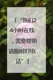 “我们24小时在线，需要帮助请随时打电话”