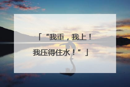 “我重，我上！我压得住水！”
