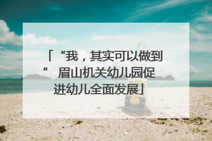 “我，其实可以做到” 眉山机关幼儿园促进幼儿全面发展