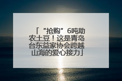 “抢购”6吨助农土豆！这是青岛台东益家协会跨越山海的爱心接力