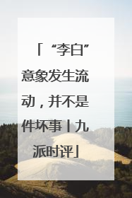 “李白”意象发生流动，并不是件坏事丨九派时评