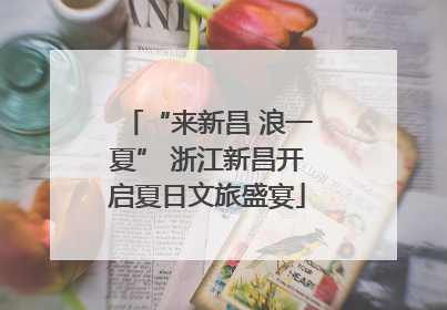 “来新昌 浪一夏” 浙江新昌开启夏日文旅盛宴