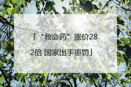 “救命药”涨价282倍 国家出手重罚