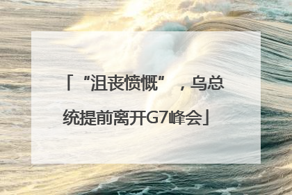 “沮丧愤慨”，乌总统提前离开G7峰会