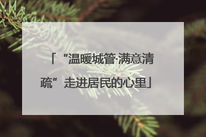 “温暖城管·满意清疏”走进居民的心里