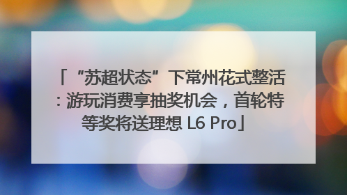 “苏超状态”下常州花式整活：游玩消费享抽奖机会，首轮特等奖将送理想 L6 Pro