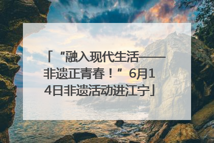 “融入现代生活——非遗正青春！”6月14日非遗活动进江宁