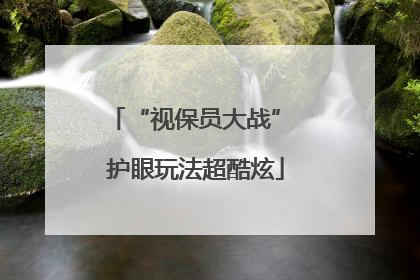 “视保员大战” 护眼玩法超酷炫