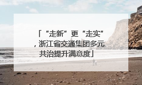 “走新”更“走实”，浙江省交通集团多元共治提升满意度