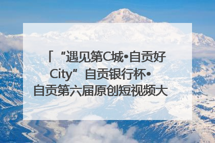 “遇见第C城•自贡好City”自贡银行杯•自贡第六届原创短视频大赛获奖名单出炉｜美好生活有“盐”味