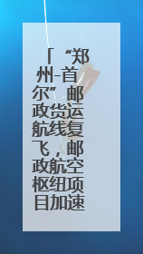 “郑州-首尔”邮政货运航线复飞，邮政航空枢纽项目加速落地