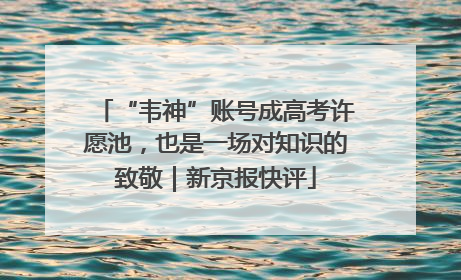 “韦神”账号成高考许愿池，也是一场对知识的致敬｜新京报快评