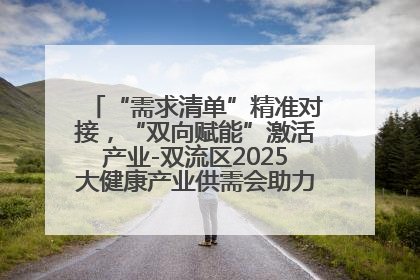 “需求清单”精准对接，“双向赋能”激活产业-双流区2025大健康产业供需会助力企业“满园”发展