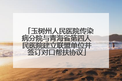 玉树州人民医院传染病分院与青海省第四人民医院建立联盟单位并签订对口帮扶协议