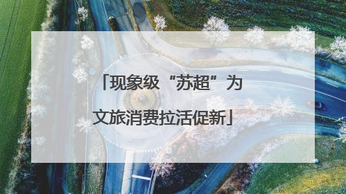 现象级“苏超”为文旅消费拉活促新