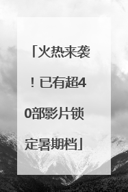 火热来袭！已有超40部影片锁定暑期档