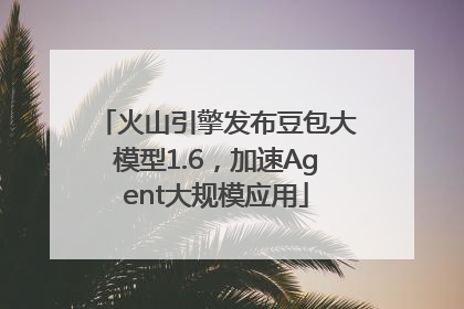 火山引擎发布豆包大模型1.6，加速Agent大规模应用