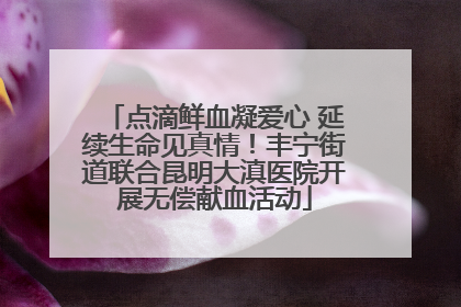 点滴鲜血凝爱心 延续生命见真情！丰宁街道联合昆明大滇医院开展无偿献血活动