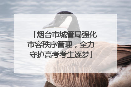 烟台市城管局强化市容秩序管理，全力守护高考考生逐梦